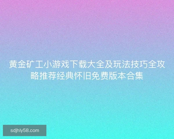 黄金矿工小游戏下载大全及玩法技巧全攻略推荐经典怀旧免费版本合集
