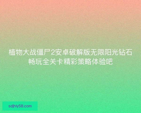植物大战僵尸2安卓破解版无限阳光钻石畅玩全关卡精彩策略体验吧